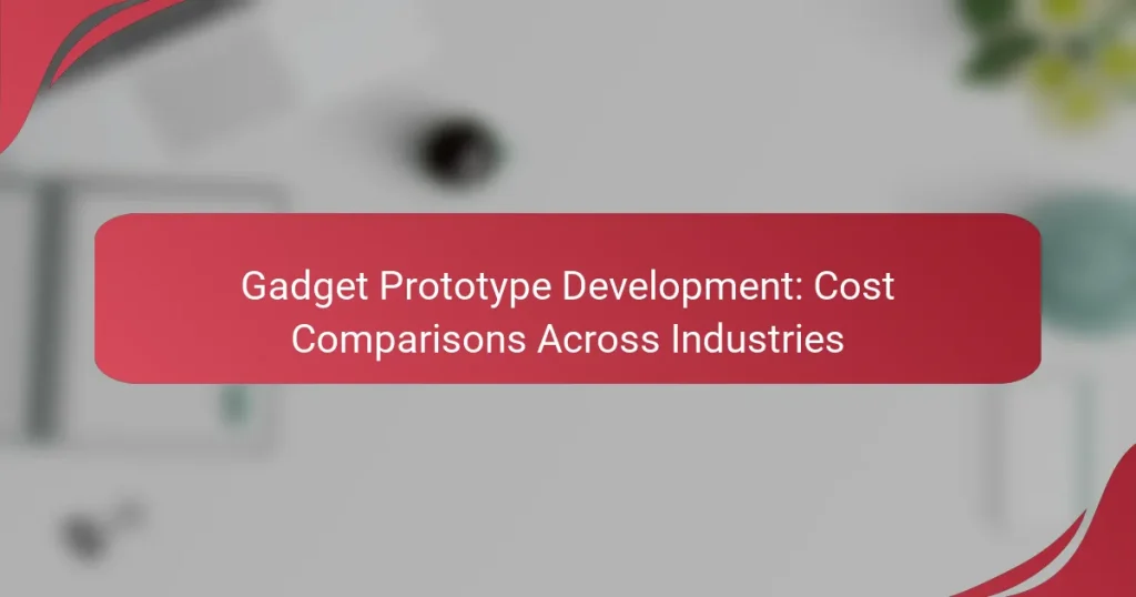 Gadget Prototype Development: Cost Comparisons Across Industries