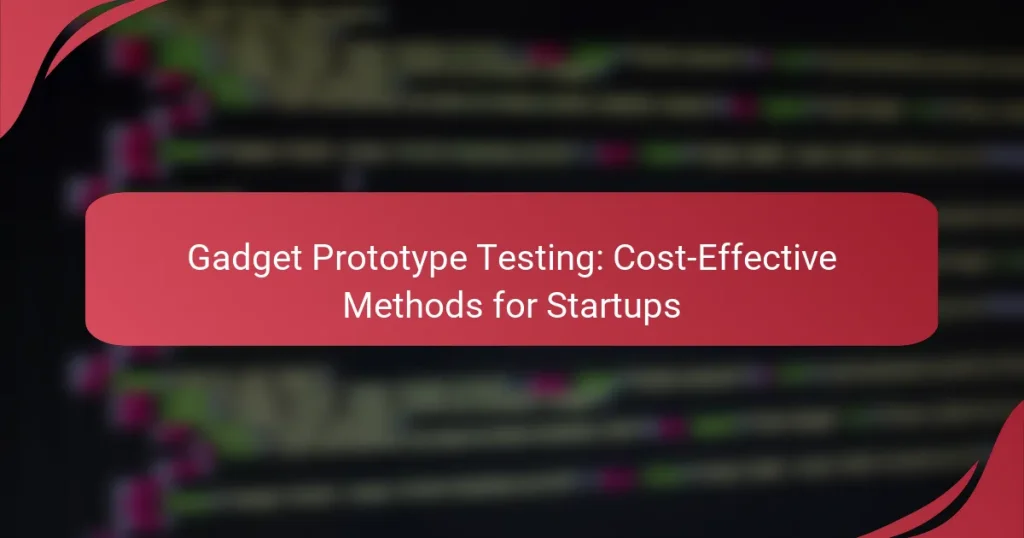 Gadget Prototype Testing: Cost-Effective Methods for Startups