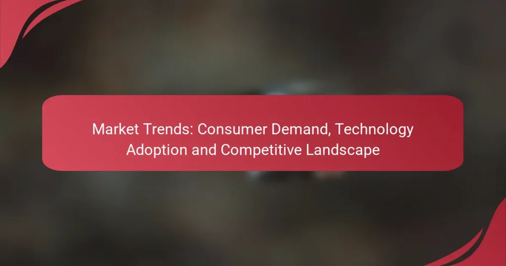 Market Trends: Consumer Demand, Technology Adoption and Competitive Landscape