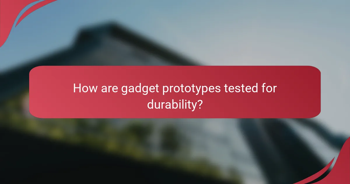 How are gadget prototypes tested for durability?