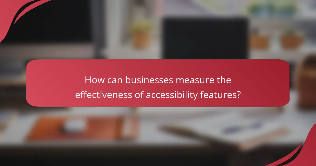 How can businesses measure the effectiveness of accessibility features?