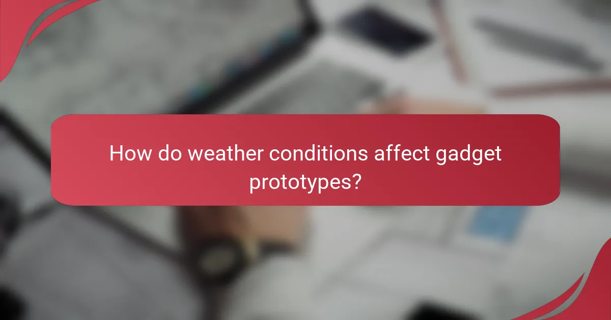 How do weather conditions affect gadget prototypes?