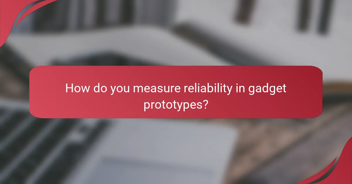 How do you measure reliability in gadget prototypes?