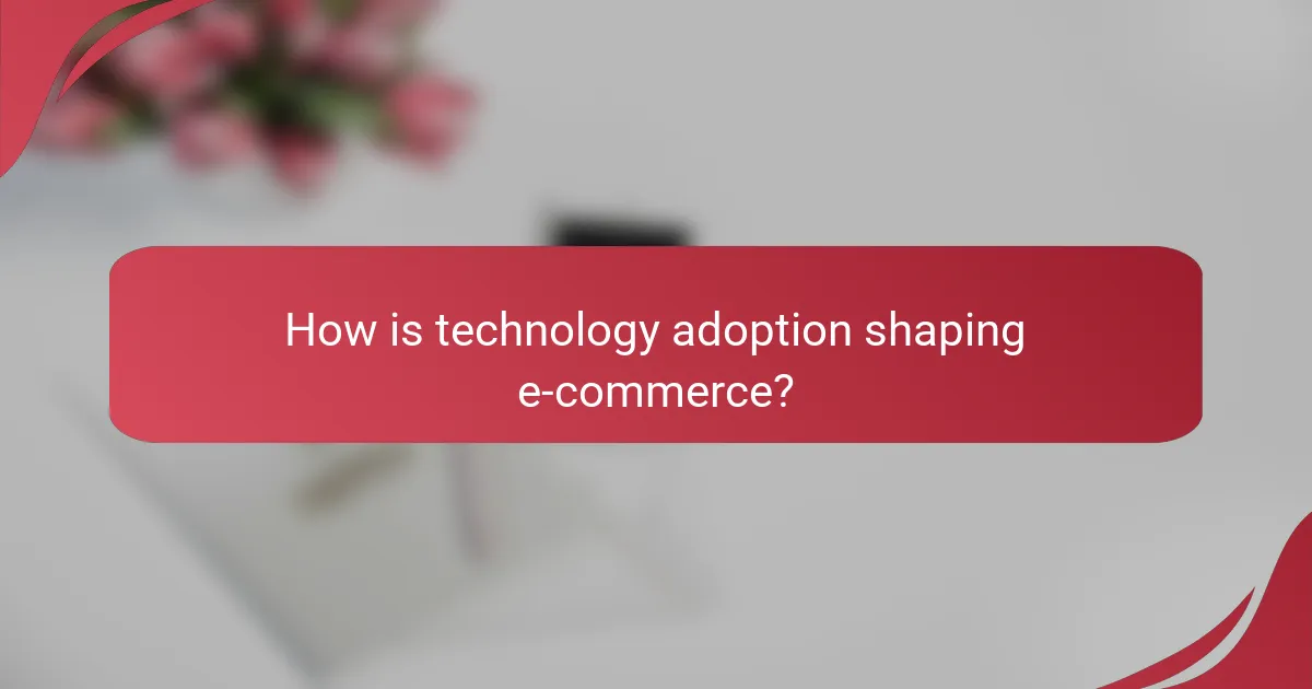 How is technology adoption shaping e-commerce?