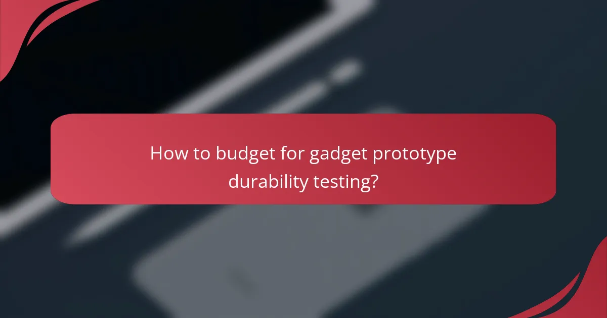 How to budget for gadget prototype durability testing?
