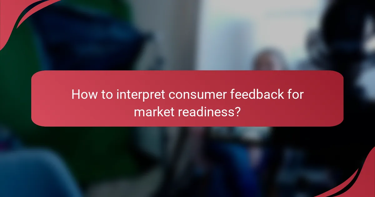 How to interpret consumer feedback for market readiness?