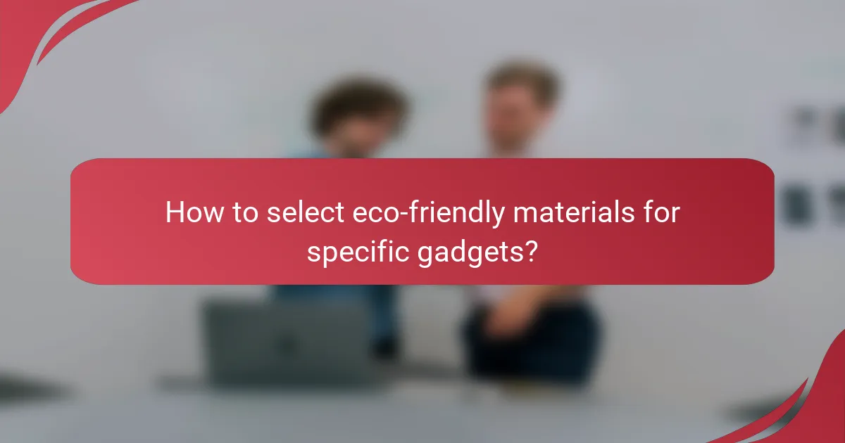 How to select eco-friendly materials for specific gadgets?
