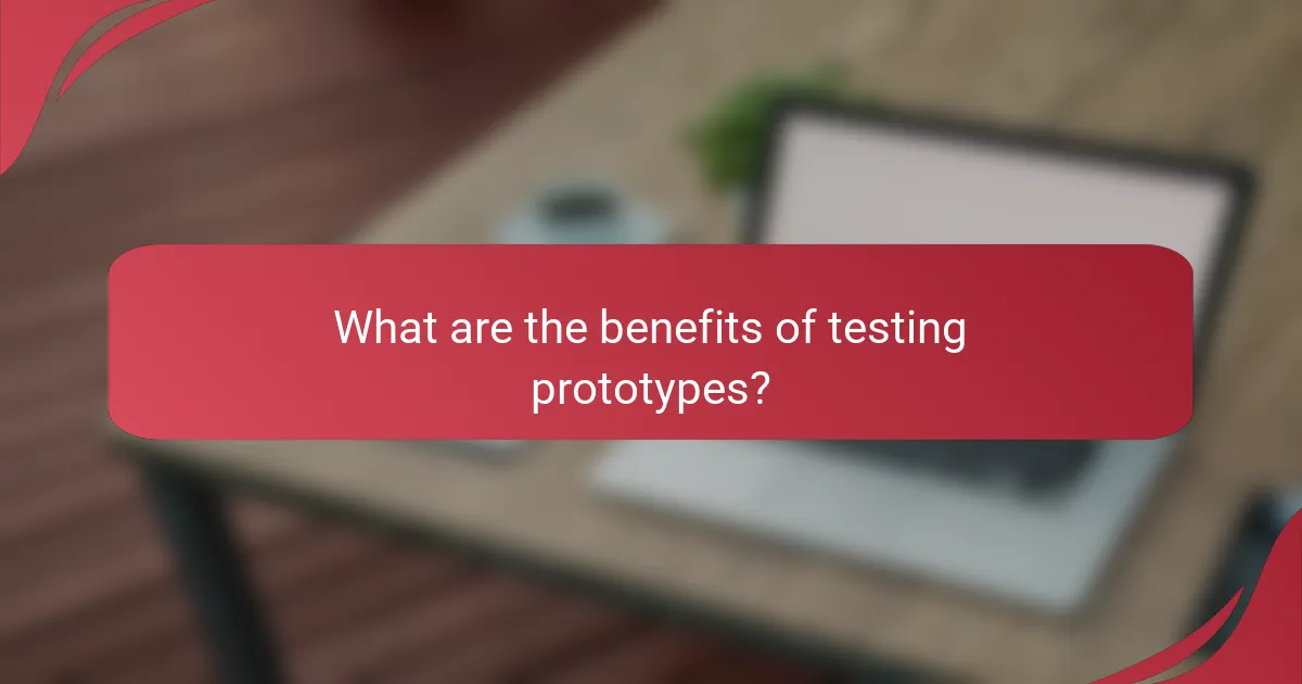 What are the benefits of testing prototypes?