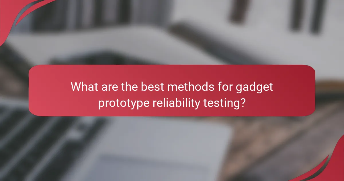 What are the best methods for gadget prototype reliability testing?