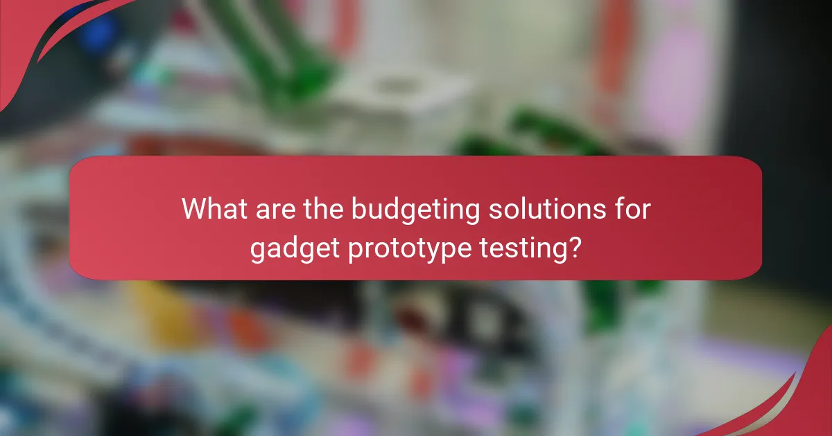 What are the budgeting solutions for gadget prototype testing?