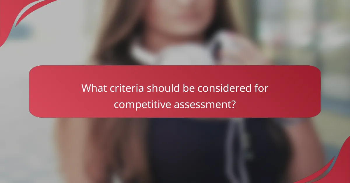 What criteria should be considered for competitive assessment?
