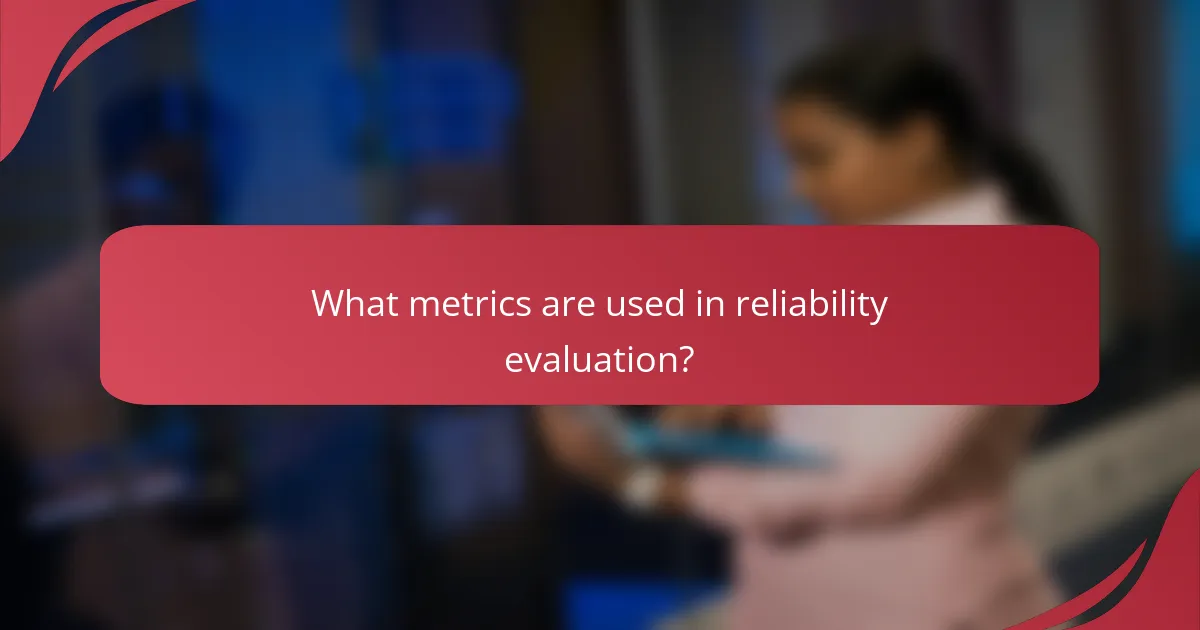 What metrics are used in reliability evaluation?