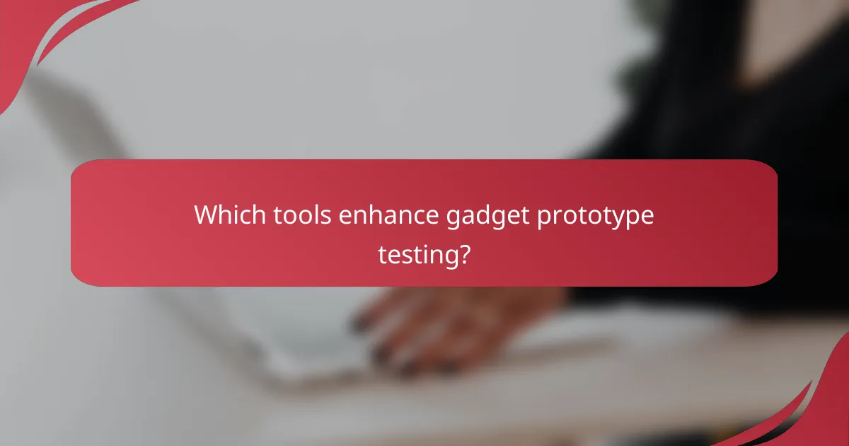 Which tools enhance gadget prototype testing?